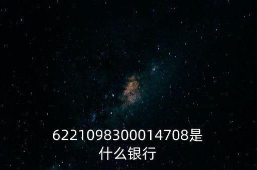 6221098300014708是什么銀行