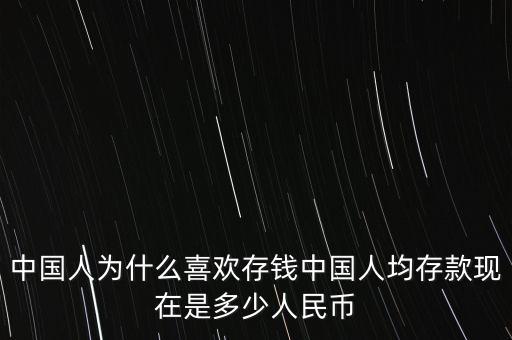 中國(guó)人為什么喜歡存錢中國(guó)人均存款現(xiàn)在是多少人民幣