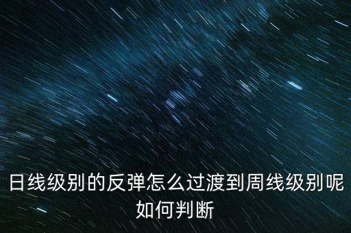 日線級(jí)別的反彈怎么過(guò)渡到周線級(jí)別呢如何判斷