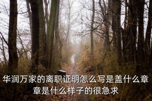 華潤萬家的離職證明怎么寫是蓋什么章章是什么樣子的很急求