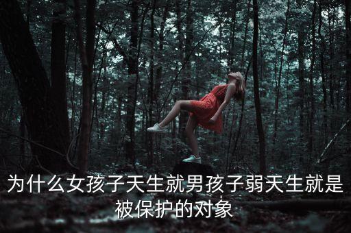 為什么女孩子天生就男孩子弱天生就是被保護的對象