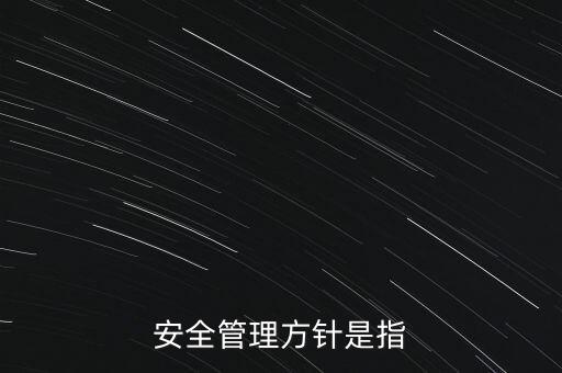 中電投安全管理方針是什么，電場安全保護主要方針是什么