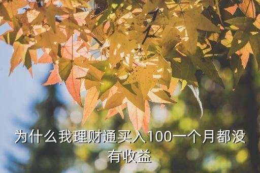 為什么理財通沒有收益，為什么我理財通買入100一個月都沒有收益