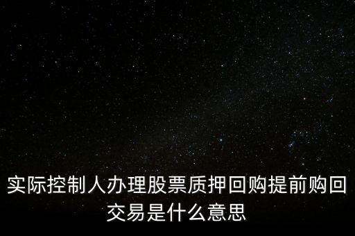 實際控制人辦理股票質押回購提前購回交易是什么意思