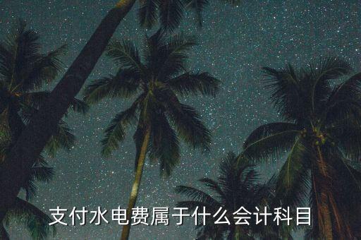 支付水電費涉及什么科目，水電費計入什么科目