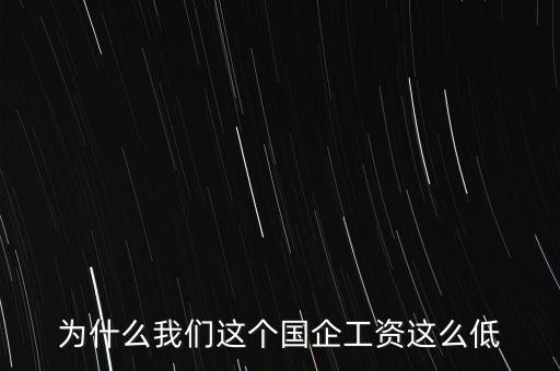 為什么我們這個國企工資這么低