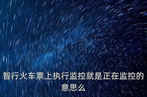 智行火車票上執(zhí)行監(jiān)控就是正在監(jiān)控的意思么
