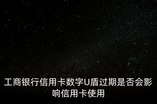 工商銀行信用卡數(shù)字U盾過期是否會影響信用卡使用