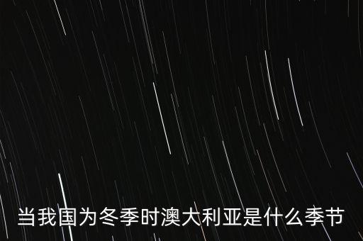 當(dāng)我國(guó)為冬季時(shí)澳大利亞是什么季節(jié)