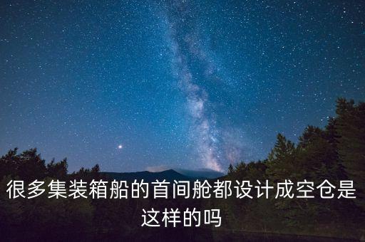 很多集裝箱船的首間艙都設(shè)計(jì)成空倉是這樣的嗎