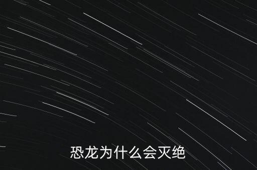 黃金恐龍為什么滅，恐龍為什么會(huì)滅絕