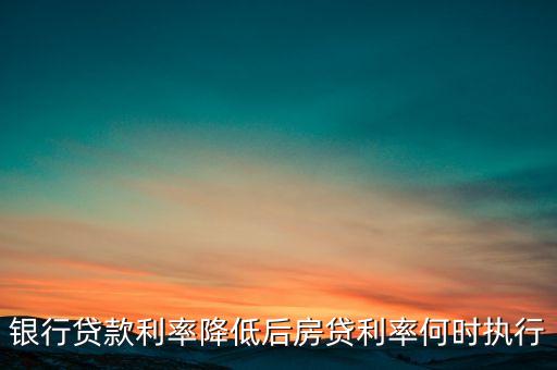 銀行貸款利率降低后房貸利率何時執(zhí)行
