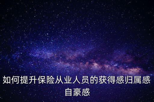 如何提升保險(xiǎn)從業(yè)人員的獲得感歸屬感自豪感
