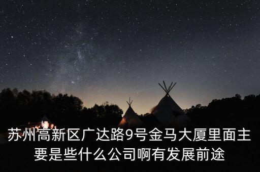 蘇州高新區(qū)廣達(dá)路9號金馬大廈里面主要是些什么公司啊有發(fā)展前途