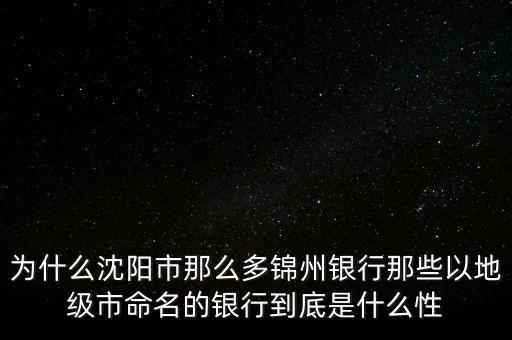 為什么沈陽市那么多錦州銀行那些以地級市命名的銀行到底是什么性