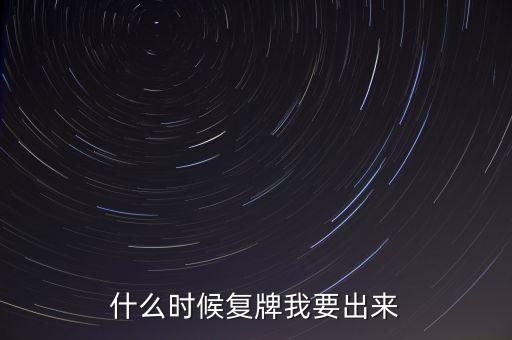 什么時(shí)候復(fù)牌我要出來