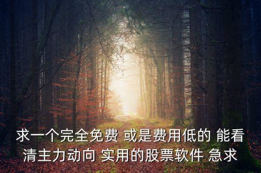 求一個(gè)完全免費(fèi) 或是費(fèi)用低的 能看清主力動(dòng)向 實(shí)用的股票軟件 急求
