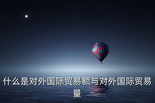 什么是對外國際貿易額與對外國際貿易量