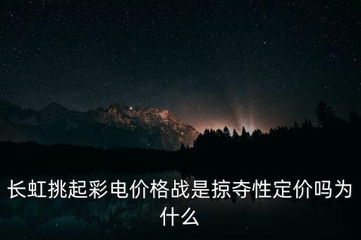 長虹每次價格戰(zhàn)的目標(biāo)是什么，長虹發(fā)起的一系列價格戰(zhàn)給我們哪些啟示