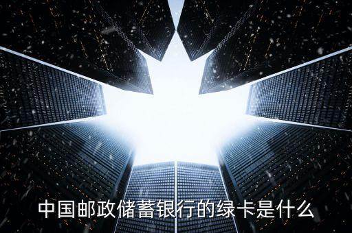 郵政儲蓄綠卡是什么，郵政儲蓄綠卡是指什么卡