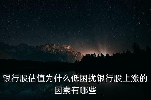 銀行股估值為什么低困擾銀行股上漲的因素有哪些