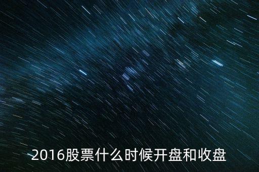 2016股市什么時(shí)候開盤，2016股票什么時(shí)候開盤和收盤