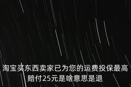 淘寶買東西賣家已為您的運(yùn)費(fèi)投保最高賠付25元是啥意思是退