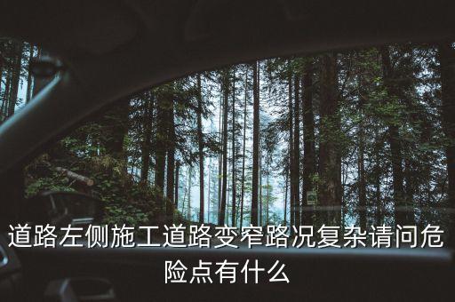 道路左側(cè)施工道路變窄路況復(fù)雜請問危險(xiǎn)點(diǎn)有什么