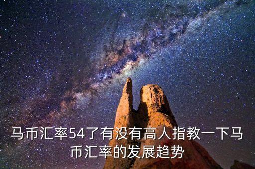 馬幣匯率54了有沒有高人指教一下馬幣匯率的發(fā)展趨勢(shì)