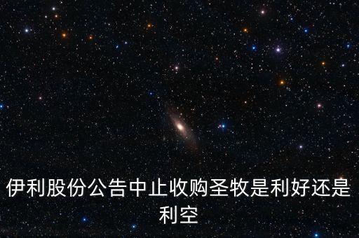 伊利股份公告中止收購圣牧是利好還是利空
