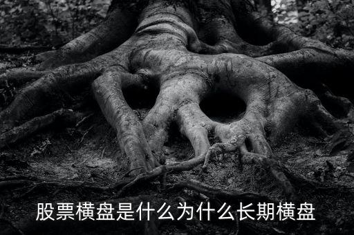 個股為什么長期橫盤就是不漲，股票橫盤是什么為什么長期橫盤
