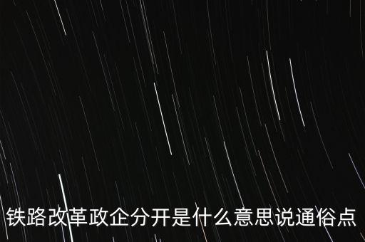 鐵路改革政企分開是什么意思說通俗點