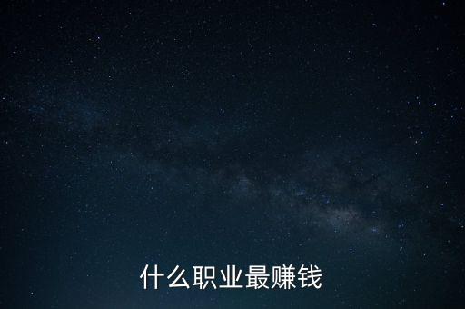 什么職業(yè)能賺錢，什么職業(yè)最賺錢