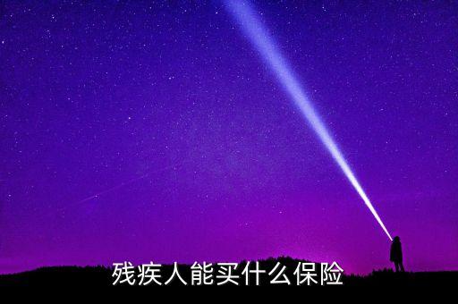 殘疾人能買(mǎi)什么保險(xiǎn)，殘疾人能買(mǎi)什么保險(xiǎn)