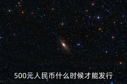 中國(guó)什么時(shí)候能用500大鈔，500元人民幣什么時(shí)候才能發(fā)行