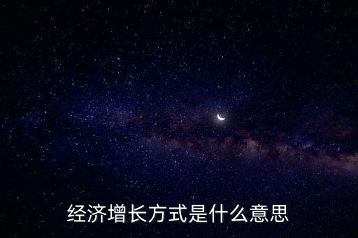 調(diào)整經(jīng)濟(jì)增長(zhǎng)方式包括什么，拉動(dòng)經(jīng)濟(jì)增長(zhǎng)的方法有哪些