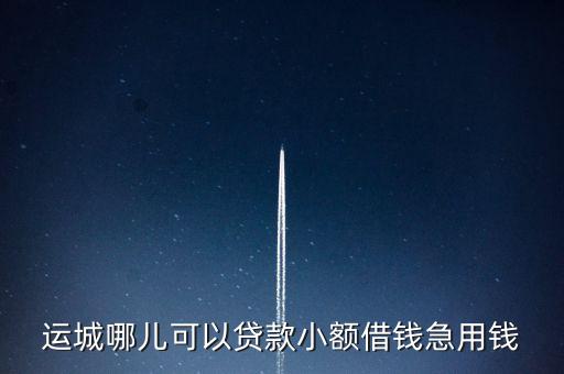 運城哪兒可以貸款小額借錢急用錢