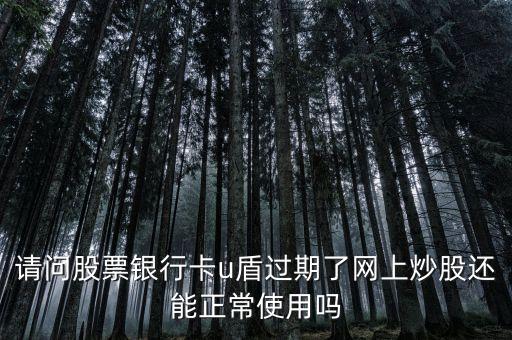 請問股票銀行卡u盾過期了網(wǎng)上炒股還能正常使用嗎