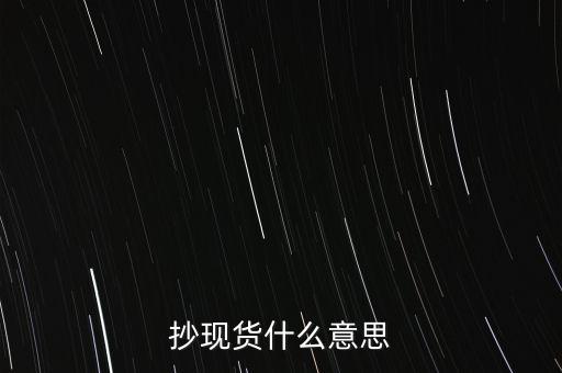 抄現(xiàn)貨是什么，抄現(xiàn)貨什么意思
