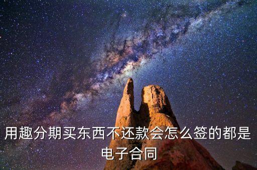 趣分期服務(wù)協(xié)議是什么，用趣分期買東西不還款會(huì)怎么簽的都是電子合同