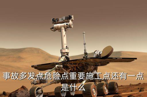 危險點(diǎn)指的是什么，事故多發(fā)點(diǎn)危險點(diǎn)重要施工點(diǎn)還有一點(diǎn)是什么