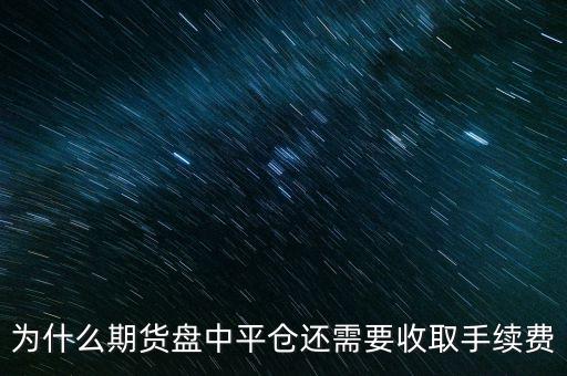 股票平倉為什么還要錢，為什么期貨盤中平倉還需要收取手續(xù)費(fèi)