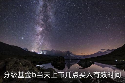 基金b應(yīng)該什么時(shí)候買，分級(jí)基金B(yǎng)份額在股市里面什么時(shí)候買入合適