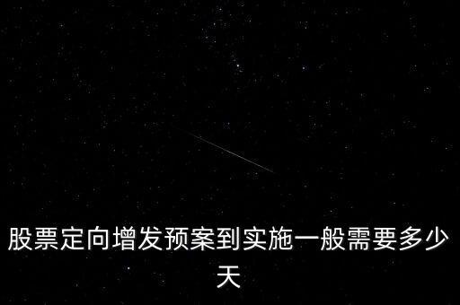 股票定向增發(fā)預(yù)案到實施一般需要多少天