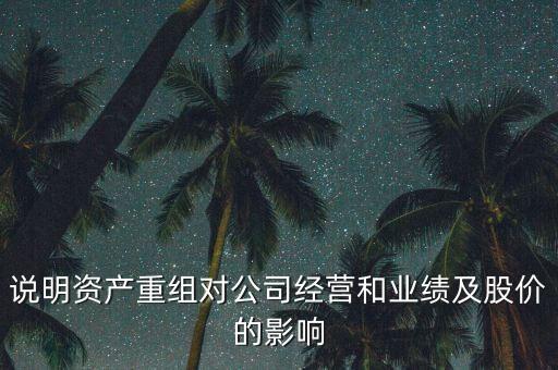 說明資產(chǎn)重組對公司經(jīng)營和業(yè)績及股價的影響