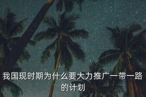 我國現(xiàn)時(shí)期為什么要大力推廣一帶一路的計(jì)劃