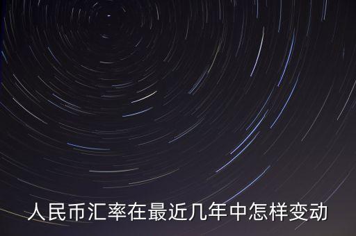 人民幣匯率在最近幾年中怎樣變動(dòng)