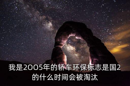 國(guó)2排放什么時(shí)候淘汰，我有一輛環(huán)保標(biāo)志是國(guó)二的車(chē)請(qǐng)問(wèn)什么時(shí)間會(huì)被淘汰