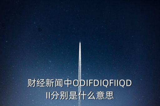 財(cái)經(jīng)新聞中ODIFDIQFIIQDII分別是什么意思