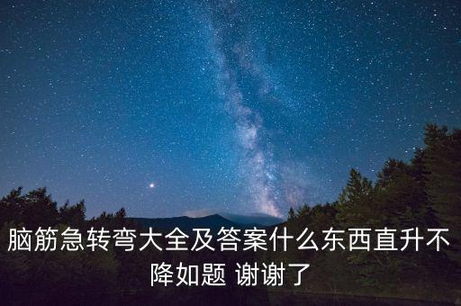 什么不跌，腦筋急轉(zhuǎn)彎大全及答案什么東西直升不降如題 謝謝了